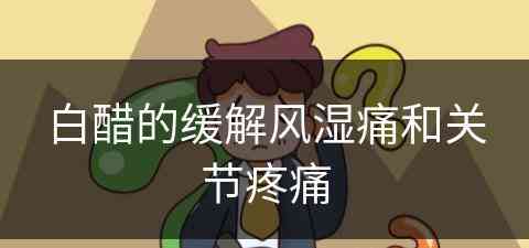 白醋的缓解风湿痛和关节疼痛